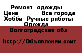 Ремонт  одежды  › Цена ­ 3 000 - Все города Хобби. Ручные работы » Одежда   . Волгоградская обл.